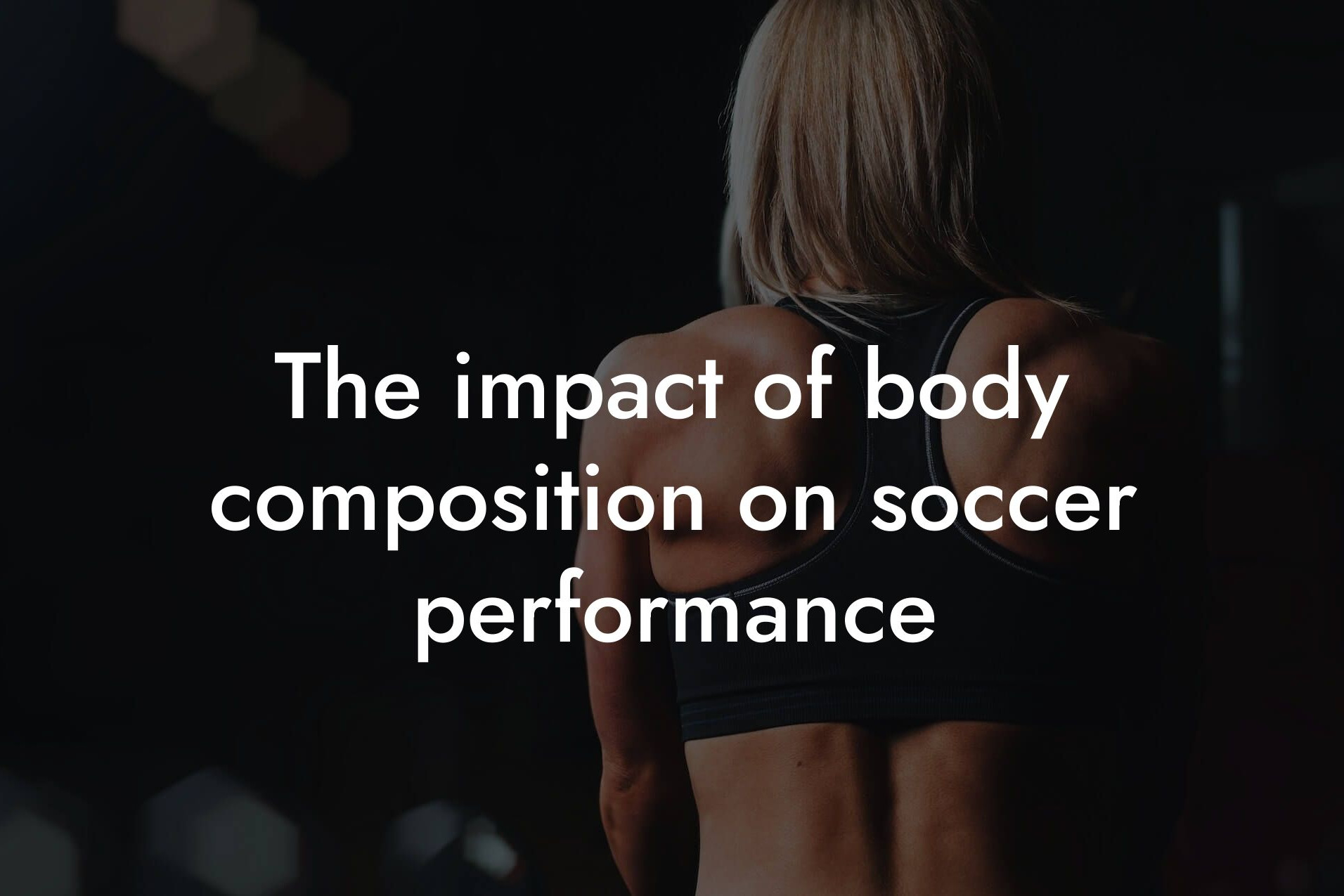 the impact of body composition on soccer performance tano performance dexa scanners body composition testing